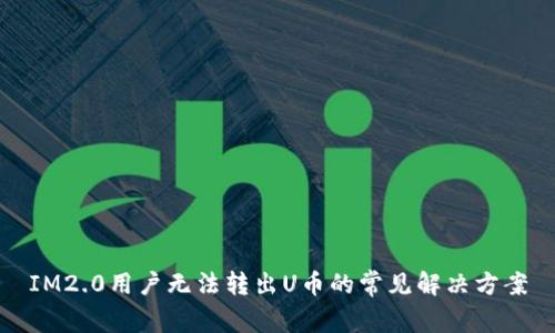 IM2.0用户无法转出U币的常见解决方案