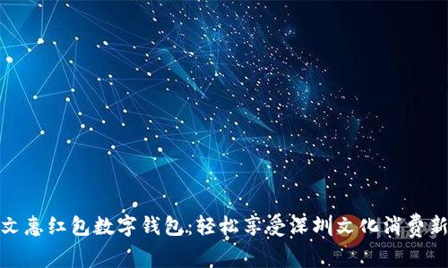 深圳文惠红包数字钱包：轻松享受深圳文化消费新体验