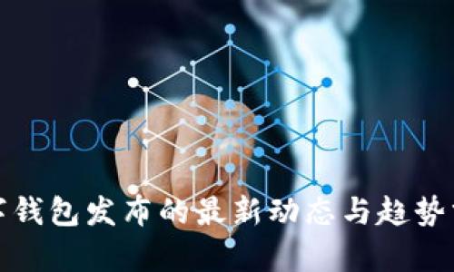 数字钱包发布的最新动态与趋势分析