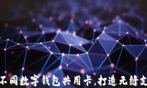 
如何让不同数字钱包共用卡，打造无缝支付体验