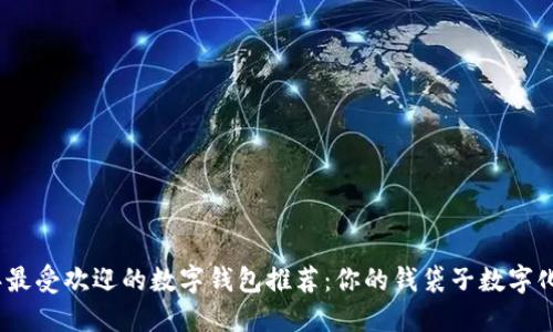 2023年最受欢迎的数字钱包推荐：你的钱袋子数字化新时代