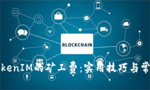 如何降低TokenIM的矿工费：实用技巧与常见问题解答