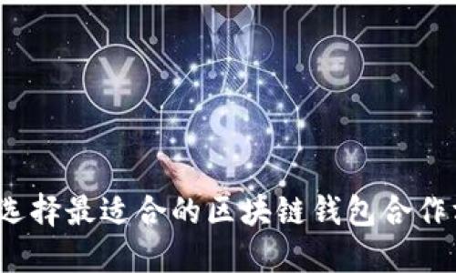 如何选择最适合的区块链钱包合作方式？