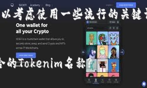 在创建一个接近且的时，可以考虑使用一些流行的关键词和短语。以下是一个示例：


2023年投票：如何选择适合的Tokenim名称?