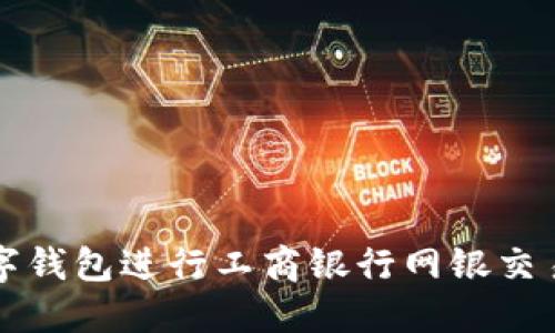 如何使用数字钱包进行工商银行网银交易的全面指南