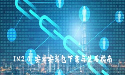 IM2.0 安卓安装包下载与使用指南