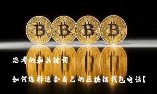 思考的和关键词

如何选择适合自己的区块链钱包电话？