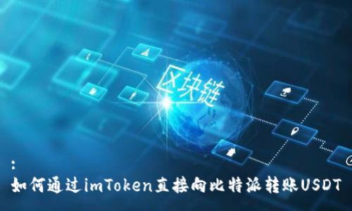 :
如何通过imToken直接向比特派转账USDT