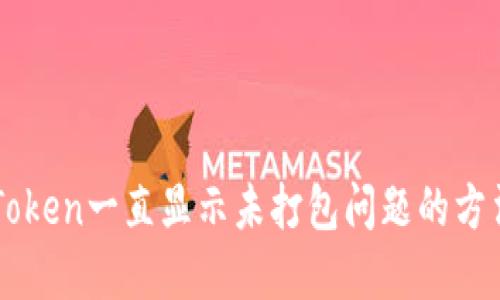 解决imToken一直显示未打包问题的方法与技巧