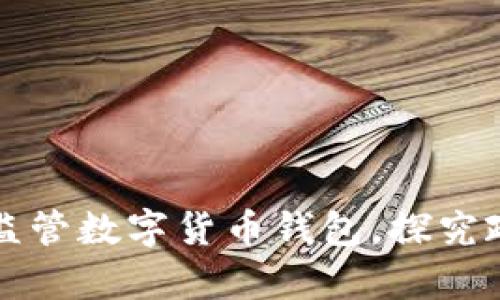 中国如何有效监管数字货币钱包，探究政策与风险管理