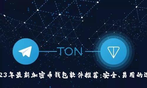 2023年最新加密币钱包软件推荐：安全、易用的选择