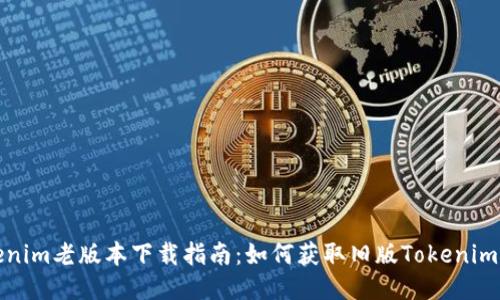 Tokenim老版本下载指南：如何获取旧版Tokenim软件