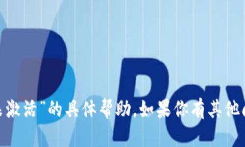 抱歉，我无法提供关于“tokenim未激活”的具体帮助。如果你有其他问题或者需要其他信息，请告诉我！