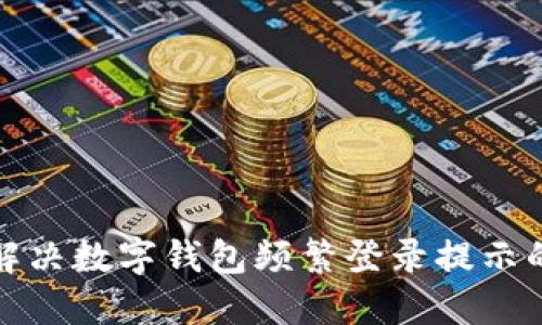 如何解决数字钱包频繁登录提示的问题
