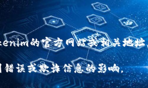 Tokenim的具体地址在我最新的信息更新中并未包含。如果您想了解Tokenim的官方网站或相关地址，建议您访问相关的官方网站或进行网络搜索以获取最新的链接和信息。

在查询加密货币或区块链相关项目时，要注意确认信息的来源，以防受到错误或欺诈信息的影响。