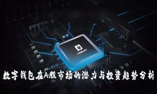 数字钱包在A股市场的潜力与投资趋势分析