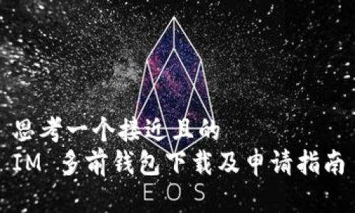 思考一个接近且的  
IM 多前钱包下载及申请指南