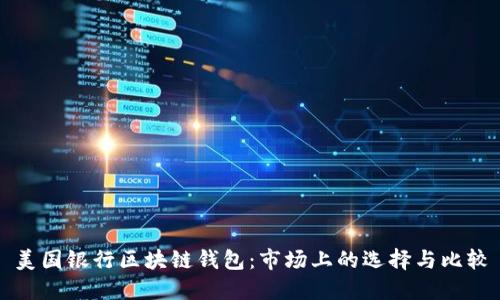 美国银行区块链钱包：市场上的选择与比较
