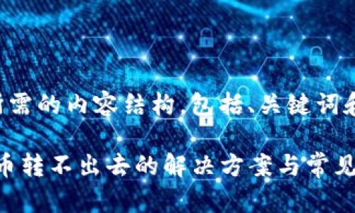 以下是您所需的内容结构，包括、关键词和内容大纲。

IM 2.0 U币转不出去的解决方案与常见问题解析