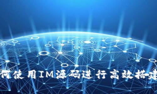 如何使用IM源码进行高效搭建与