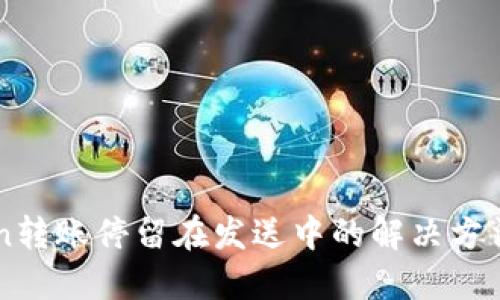 imToken转账停留在发送中的解决方法与技巧