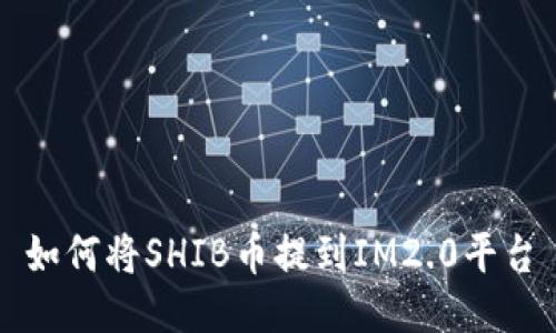 如何将SHIB币提到IM2.0平台