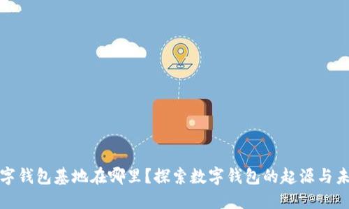 数字钱包基地在哪里？探索数字钱包的起源与未来