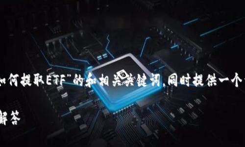 为了满足您的请求，我将创建一个关于“Tokenim如何提取ETF”的和相关关键词，同时提供一个详细的大纲，并针对6个相关问题进行深入的讨论。

Tokenim如何有效提取ETF：完整指南与常见问题解答