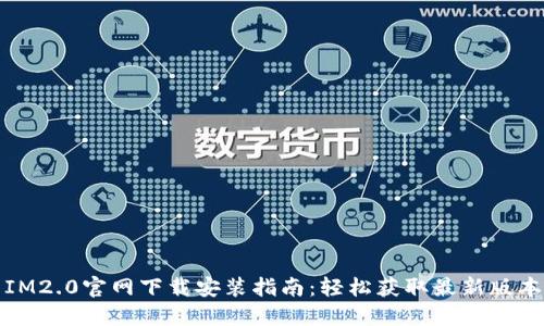 IM2.0官网下载安装指南：轻松获取最新版本
