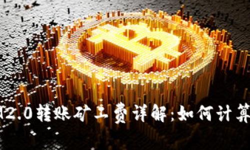 IM2.0转账矿工费详解：如何计算与