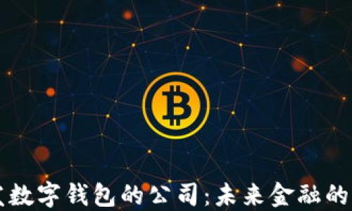 
自主研发数字钱包的公司：未来金融的创新先锋