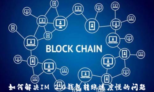 
如何解决IM 2.0钱包转账速度慢的问题