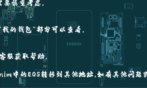 要将Tokenim中的EOS转移到其他钱包或交易所，你需要遵循以下步骤：

### 步骤1：准备工作
确保你已经在Tokenim平台上注册，并且你的EOS已经存入你的Tokenim账户。你需要确认接收地址，即你打算将EOS转移到哪个钱包或交易所。

### 步骤2：登录Tokenim账户
使用你的用户名和密码登录Tokenim平台。确保你的网络连接稳定，并避免使用公共Wi-Fi进行交易，以防你的账户信息被窃取。

### 步骤3：找到转账功能
在Tokenim的仪表盘（Dashboard）或钱包页面上，通常会有一个“转账”或者“提现”选项。点击进入该选项。

### 步骤4：输入转账信息
1. **接收地址**：输入你要转移EOS的目标地址。
2. **转账数量**：填写你希望转出的EOS数量。
3. **备注信息**（可选）：有些平台允许用户添加备注，这一步骤通常是可选的。

### 步骤5：确认转账
在点击“确认”或“发送”之前，仔细检查转账信息，确保接收地址和数量无误。错误的地址将导致资金丢失，且无法追回。

### 步骤6：输入交易密码/验证码
根据Tokenim的安全设置，可能需要输入你的交易密码、手机验证码或其他认证信息，以确保交易的安全性。

### 步骤7：查看交易状态
提交转账请求后，你可以在“交易记录”或“历史交易”页面查看当前交易的状态，确认转账是否成功。

### 注意事项
1. **矿工费用**：转账EOS可能会有网络费用，确保你的账户中有足够的EOS来支付这一费用。
2. **网络拥堵情况**：在EOS网络繁忙时，交易可能会延迟确认，耐心等待。
3. **确保安全**：定期更新你的密码和其他安全设置，以防止黑客入侵。

### 常见问题
- **如何找到接收地址？**
  - 大大多数交易所和钱包都有明确显示接收地址的功能。你可以在钱包的“接收”页面找到。

- **转账EOS需要多长时间？**
  - 一般情况下，EOS转账是实时的，但在网络拥堵或者交易量大的时候，可能会有延时。

- **如果输入错误的地址会怎样？**
  - 如果转账到错误的地址，资金可能无法找回，确保仔细检查。

- **是否可以取消转账？**
  - 一旦交易被提交，转账是不可取消的，因此需要慎重考虑。

- **如何查看我的EOS余额？**
  - 在Tokenim的账户界面，通常会有“余额”或“我的钱包”部分可以查看。

- **如果我的交易未成功，我该怎么办？**
  - 如果你的交易未成功，可以联系Tokenim的客服获取帮助。

通过以上步骤和注意事项，你可以顺利地将Tokenim中的EOS转移到其他地址。如有其他问题或需要详细的介绍，请随时询问。