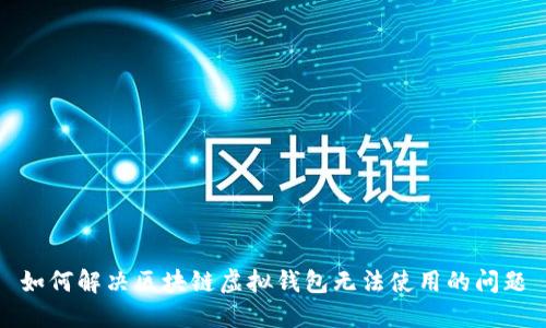 如何解决区块链虚拟钱包无法使用的问题