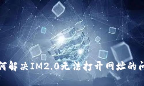 如何解决IM2.0无法打开网址的问题