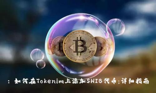 : 如何在Tokenim上添加SHIB代币：详细指南