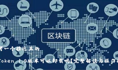 思考一个接近且的

imToken 1.0版本可以卸载吗？完整解读与操作指南