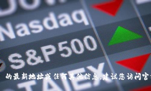 抱歉，我无法提供实时的信息。有关杭州 Tokenim 的最新地址或任何其他信息，建议您访问官方网站或社交媒体平台以获取最新的动态和公告。