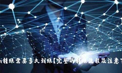 Tokenim转账需要多久到账？完整的转账流程及注意事项分析