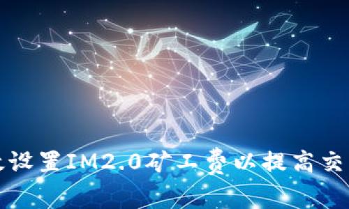 如何有效设置IM2.0矿工费以提高交易成功率