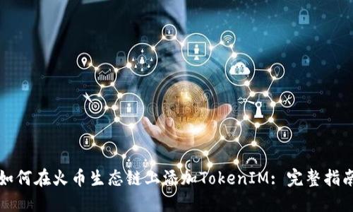 如何在火币生态链上添加TokenIM: 完整指南