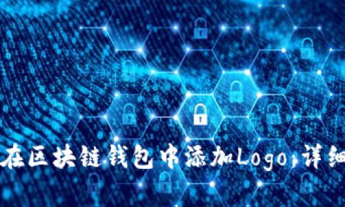 如何在区块链钱包中添加Logo：详细指南