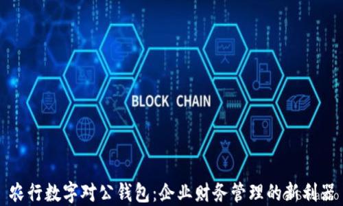 
农行数字对公钱包：企业财务管理的新利器