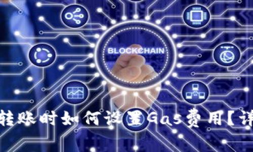 imToken转账时如何设置Gas费用？详解与技巧