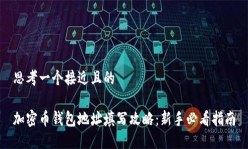 思考一个接近且的

加密币钱包地址填写攻略：新手必看指南