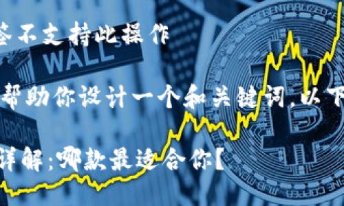 正当使用标签不支持此操作 

不过，我可以帮助你设计一个和关键词。以下是一个建议：

IM钱包版本详解：哪款最适合你？